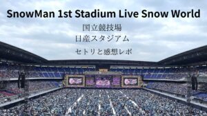 SnowMan日産スタジアム2025セトリと感想レポ座席見学SnowWorld | Rizz