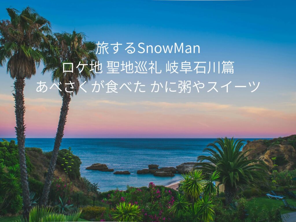 旅するSnowManロケ地 岐阜石川聖地巡礼!あべさくが食べたかに粥やスイーツも | Rizz